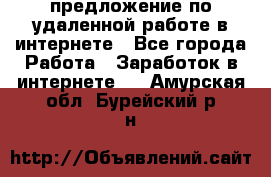 предложение по удаленной работе в интернете - Все города Работа » Заработок в интернете   . Амурская обл.,Бурейский р-н